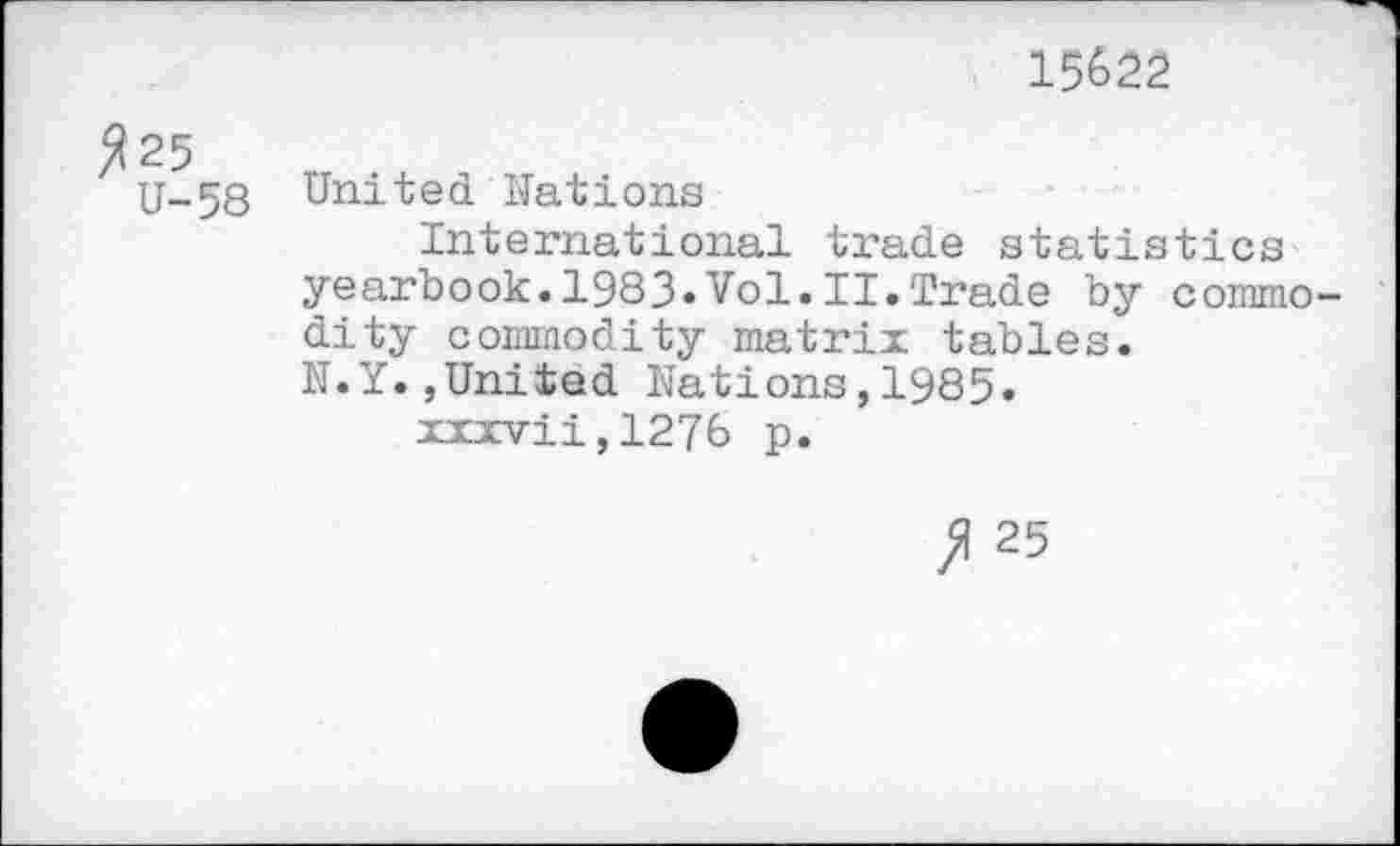 ﻿15622
25
U-58 United Nations
International trade statistics yearbook.1983«Vol.II.Trade by commodity commodity matrix tables.
N.Y.,United Nations,1985. xxxvii,1276 p.
>1 25